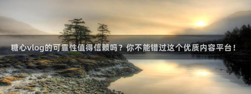 糖心vlog 软件功能：糖心vlog的可靠性值得信赖吗？你不能错过这个优质内容平