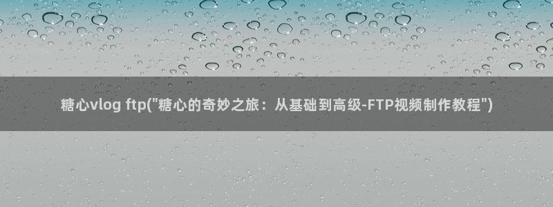 糖心vlog护士是谁:糖心vlog ftp(\