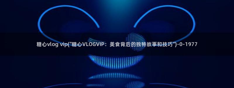Vlog糖心哪里有：糖心vlog vip