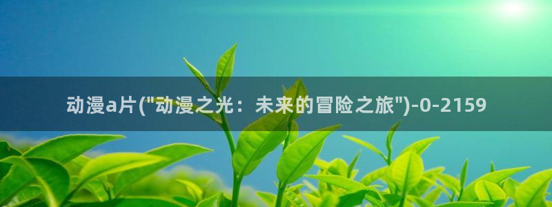 58动漫网站：动漫a片(\